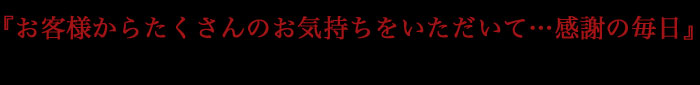 『お客様からたくさんのお気持ちをいただいて…感謝の毎日』